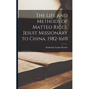Renich, Katharine Louise The Life and Methods of Matteo Ricci, Jesuit Missionary to China, 1582-1610 Renich, Katharine Louise The Life and Methods of Matteo Ricci, Jesuit Missionary to China, 1582-1610