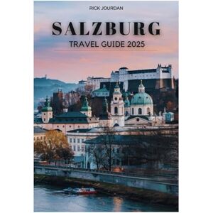 Jourdan, Rick SALZBURG TRAVEL GUIDE 2025: Your Gateway to the City of Music, Majestic Views, and Timeless Memories Jourdan, Rick SALZBURG TRAVEL GUIDE 2025: Your Gateway to the City of Music, Majestic Views, and Timeless Memories