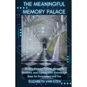 van Eten, Elizabeth The Meaningful Memory Palace: Build a Memory Palace, Memorize Numbers, and Expand Your Knowledge Base for Enrichment and Fun van Eten, Elizabeth The Meaningful Memory Palace: Build a Memory Palace, Memorize Numbers, and Expand Your Knowledge Base for Enrichment and Fun