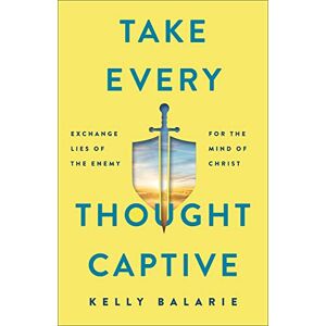 Balarie, Kelly Take Every Thought Captive: Exchange Lies of the Enemy for the Mind of Christ Balarie, Kelly Take Every Thought Captive: Exchange Lies of the Enemy for the Mind of Christ