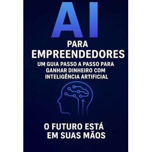 Williams, Paul I A PARA EMPREENDEDORES: UM GUIA PASSO A PASSO PARA GANHAR DINHEIRO COM INTELIGENCIA ARTIFIC Williams, Paul I A PARA EMPREENDEDORES: UM GUIA PASSO A PASSO PARA GANHAR DINHEIRO COM INTELIGENCIA ARTIFIC