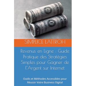LATTROH, SIMPLICE Revenus en Ligne : Guide Pratique des Stratégies Simples pour Gagner de l’Argent sur Internet: Outils et Méthodes Accessibles pour Réussir Votre Business Digital LATTROH, SIMPLICE Revenus en Ligne : Guide Pratique des Stratégies Simples pour Gagner de l’Argent sur Internet: Outils et Méthodes Accessibles pour Réussir Votre Business Digital
