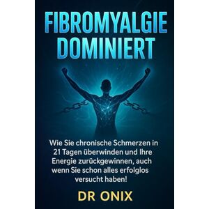 ONIX, DR FIBROMYALGIE DOMINIERT: Wie Sie chronische Schmerzen in 21 Tagen überwinden und Ihre Energie zurückgewinnen, auch wenn Sie schon alles erfolglos versucht haben! ONIX, DR FIBROMYALGIE DOMINIERT: Wie Sie chronische Schmerzen in 21 Tagen überwinden und Ihre Energie zurückgewinnen, auch wenn Sie schon alles erfolglos versucht haben!