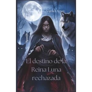 Reyes, Angela J. El destino de la Reina Luna rechazada Reyes, Angela J. El destino de la Reina Luna rechazada
