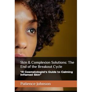 Johnson, Patience Skin & Complexion Solutions: The End of the Breakout Cycle: “A Cosmetologist's Guide to Calming Inflamed Skin” Johnson, Patience Skin & Complexion Solutions: The End of the Breakout Cycle: “A Cosmetologist's Guide to Calming Inflamed Skin”