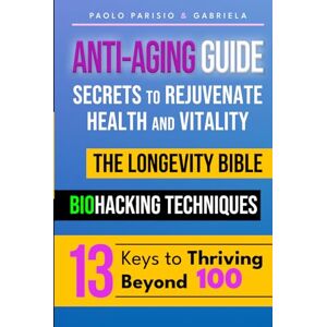 parisio, paolo Anti-Aging Guide: Secrets to Rejuvenate Health and Vitality: The Longevity Bible Biohacking Techniques 13 Keys to Thriving Beyond 100 parisio, paolo Anti-Aging Guide: Secrets to Rejuvenate Health and Vitality: The Longevity Bible Biohacking Techniques 13 Keys to Thriving Beyond 100