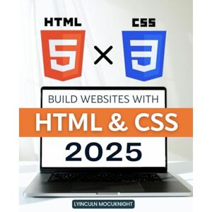 Lyinculn Mocuknight Build Websites with HTML & CSS 2025: Master The Fundamentals Of Building Modern Websites With Html And Css While Learning Structure Styling Accessibility And Practical Design Skills For The Future Lyinculn Mocuknight Build Websites with HTML & CSS 2025: Master The Fundamentals Of Building Modern Websites With Html And Css While Learning Structure Styling Accessibility And Practical Design Skills For The Future
