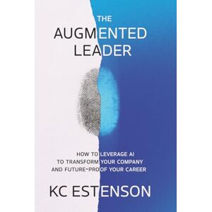 Estenson, KC The Augmented Leader: How To Leverage AI To Transform Your Company & Future-Proof Your Career Estenson, KC The Augmented Leader: How To Leverage AI To Transform Your Company & Future-Proof Your Career