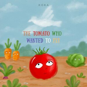 tales, KOKA The tomato who wanted to fly: A story about friendship that lifts you up. tales, KOKA The tomato who wanted to fly: A story about friendship that lifts you up.