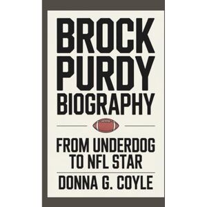 G. Coyle, Donna BROCK PURDY BIOGRAPHY: From Underdog to NFL Star G. Coyle, Donna BROCK PURDY BIOGRAPHY: From Underdog to NFL Star
