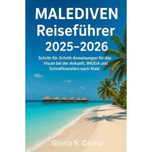 Grund, Gloria S Malediven Reiseführer 2025–2026: Schritt-für-Schritt-Anweisungen für das Visum bei der Ankunft, IMUGA und Schnelltransfers nach Malé Grund, Gloria S Malediven Reiseführer 2025–2026: Schritt-für-Schritt-Anweisungen für das Visum bei der Ankunft, IMUGA und Schnelltransfers nach Malé