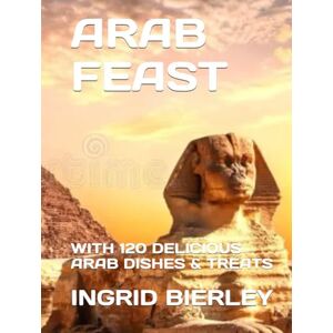 BIERLEY, INGRID ARAB FEAST: WITH 120 DELICIOUS ARAB DISHES & TREATS BIERLEY, INGRID ARAB FEAST: WITH 120 DELICIOUS ARAB DISHES & TREATS