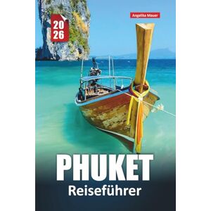 Mauer, Angelika PHUKET REISEFÜHRER 2026: Strände, Inselhüpfen, lokale Küche, wo man übernachten kann, Nachtleben und Insider-Tipps zur Erkundung Thailands Lieblingsinsel Mauer, Angelika PHUKET REISEFÜHRER 2026: Strände, Inselhüpfen, lokale Küche, wo man übernachten kann, Nachtleben und Insider-Tipps zur Erkundung Thailands Lieblingsinsel