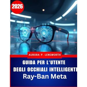 Lensworth, Aurora P. Guida per l'utente degli occhiali intelligenti Ray-Ban Meta: Padroneggia la fotografia,la musica e le chiamate con l'intelligenza artificiale a mani ... problemi per principianti e utenti avanzati Lensworth, Aurora P. Guida per l'utente degli occhiali intelligenti Ray-Ban Meta: Padroneggia la fotografia,la musica e le chiamate con l'intelligenza artificiale a mani ... problemi per principianti e utenti avanzati