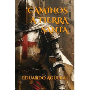 Agüera Villalobos, Eduardo Caminos a Tierra Santa: La novela histórica basada en la Primera Cruzada y el nacimiento de la orden del Temple. (Novela de cruzados.) (Novelas ejemplares del autor) Agüera Villalobos, Eduardo Caminos a Tierra Santa: La novela histórica basada en la Primera Cruzada y el nacimiento de la orden del Temple. (Novela de cruzados.) (Novelas ejemplares del autor)