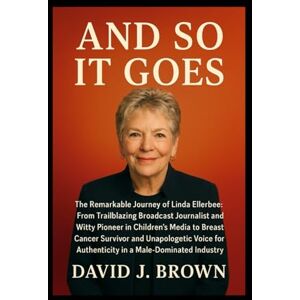 Brown, David J. And So It Goes: The Remarkable Journey of Linda Ellerbee: From Trailblazing Broadcast Journalist and Witty Pioneer in Children's Media to Breast ... for Authenticity in a Male-Dominated Industry Brown, David J. And So It Goes: The Remarkable Journey of Linda Ellerbee: From Trailblazing Broadcast Journalist and Witty Pioneer in Children's Media to Breast ... for Authenticity in a Male-Dominated Industry
