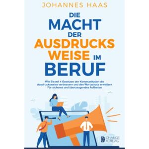 Haas, Johannes Die Macht der Ausdrucksweise im Beruf: Wie Sie mit 4 Gesetzen der Kommunikation die Ausdrucksweise verbessern und den Wortschatz erweitern Für sicheres und überzeugendes Auftreten Haas, Johannes Die Macht der Ausdrucksweise im Beruf: Wie Sie mit 4 Gesetzen der Kommunikation die Ausdrucksweise verbessern und den Wortschatz erweitern Für sicheres und überzeugendes Auftreten