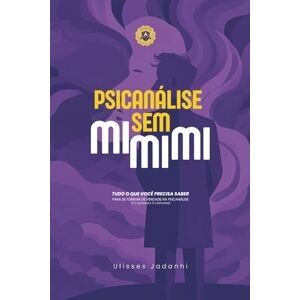 Jadanhi, Ulisses Psicanálise Sem Mimimi: Tudo o que você precisa saber para se formar de verdade na Psicanálise (e o que nunca te contaram) Jadanhi, Ulisses Psicanálise Sem Mimimi: Tudo o que você precisa saber para se formar de verdade na Psicanálise (e o que nunca te contaram)