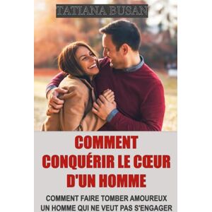 Busan, Tatiana Comment conquérir le cœur d'un homme: Comment susciter son désir, son respect et son engagement; Techniques de séduction efficaces; Les clés pour conquérir un homme; Comment attirer un homme Busan, Tatiana Comment conquérir le cœur d'un homme: Comment susciter son désir, son respect et son engagement; Techniques de séduction efficaces; Les clés pour conquérir un homme; Comment attirer un homme