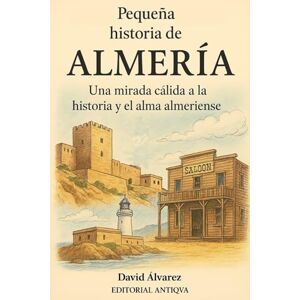 Alvarez, David Pequeña historia de Almería: Una mirada cálida a la historia y el alma almeriense Alvarez, David Pequeña historia de Almería: Una mirada cálida a la historia y el alma almeriense