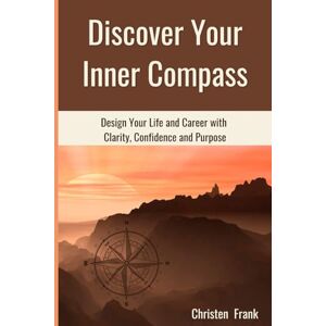Frank, Christen Rose Discover Your Inner Compass: Design Your Life and Career with Clarity, Confidence and Purpose Frank, Christen Rose Discover Your Inner Compass: Design Your Life and Career with Clarity, Confidence and Purpose