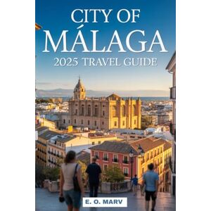 Marv, E. O. CITY OF MÁLAGA 2025 TRAVEL GUIDE: “From Ancient Roots to Modern Riviera Living” Marv, E. O. CITY OF MÁLAGA 2025 TRAVEL GUIDE: “From Ancient Roots to Modern Riviera Living”