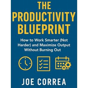Correa, Joe The Productivity Blueprint: How to Work Smarter (Not Harder) and Maximize Output Without Burning Out: 5 (Focus & Flow Academy) Correa, Joe The Productivity Blueprint: How to Work Smarter (Not Harder) and Maximize Output Without Burning Out: 5 (Focus & Flow Academy)