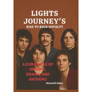 Ishau, Maxwell LIGHTS JOURNEY'S RISE TO ROCK ROVALTY: A chronicles of dreams, drama, and Anthems Ishau, Maxwell LIGHTS JOURNEY'S RISE TO ROCK ROVALTY: A chronicles of dreams, drama, and Anthems