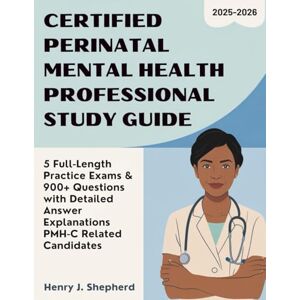 Shepherd, Henry J CERTIFIED PERINATAL MENTAL HEALTH PROFESSIONAL STUDY GUIDE (2025-2026): 5 Full-Length Practice Exams & 900+ Questions with Detailed Answer Explanations PMH-C Related Candidates Shepherd, Henry J CERTIFIED PERINATAL MENTAL HEALTH PROFESSIONAL STUDY GUIDE (2025-2026): 5 Full-Length Practice Exams & 900+ Questions with Detailed Answer Explanations PMH-C Related Candidates