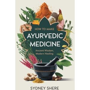 Shere, Sydney How to Make Ayurvedic Medicine: Ancient Wisdom, Modern Healing Shere, Sydney How to Make Ayurvedic Medicine: Ancient Wisdom, Modern Healing
