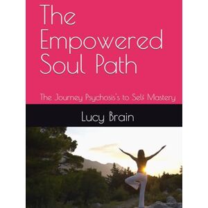 Brain, Lucy The Empowered Soul Path: The Journey Psychosis's to Self Mastery Brain, Lucy The Empowered Soul Path: The Journey Psychosis's to Self Mastery
