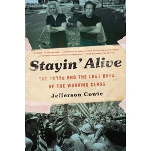 Cowie, Jefferson Stayin’ Alive: The 1970s and the Last Days of the Working Class Cowie, Jefferson Stayin’ Alive: The 1970s and the Last Days of the Working Class