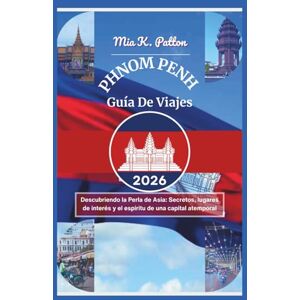 Patton, Mia K. PHNOM PENH GUÍA DE VIAJES 2026: Descubriendo la Perla de Asia: Secretos, lugares de interés y el espíritu de una capital atemporal Patton, Mia K. PHNOM PENH GUÍA DE VIAJES 2026: Descubriendo la Perla de Asia: Secretos, lugares de interés y el espíritu de una capital atemporal