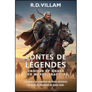 Villam, R.D. Contes de Légendes : Croisés et Khans d'un Monde Fracturé: Les plus grands généraux, bâtisseurs d'empires et conquérants légendaires de l'histoire: 4 Villam, R.D. Contes de Légendes : Croisés et Khans d'un Monde Fracturé: Les plus grands généraux, bâtisseurs d'empires et conquérants légendaires de l'histoire: 4