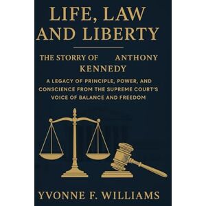 Williams, Yvonne F. Life, Law and Liberty: The story of Anthony Kennedy: A Legacy of Principle, Power, and Conscience from the Supreme Court’s Voice of Balance and Freedom Williams, Yvonne F. Life, Law and Liberty: The story of Anthony Kennedy: A Legacy of Principle, Power, and Conscience from the Supreme Court’s Voice of Balance and Freedom
