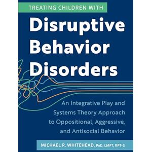 Whitehead, Michael Treating Children with Disruptive Behavior Disorders: An Integrative Play and Systems Theory Approach to Oppositional, Aggressive, and Antisocial Behavior Whitehead, Michael Treating Children with Disruptive Behavior Disorders: An Integrative Play and Systems Theory Approach to Oppositional, Aggressive, and Antisocial Behavior
