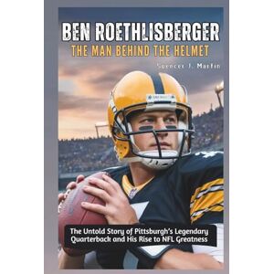Martin, Spencer J. Ben Roethlisberger: The Man Behind the Helmet: The Untold Story of Pittsburgh’s Legendary Quarterback and His Rise to NFL Greatness Martin, Spencer J. Ben Roethlisberger: The Man Behind the Helmet: The Untold Story of Pittsburgh’s Legendary Quarterback and His Rise to NFL Greatness