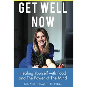 Haworth Ph.D., Dr. Meg Get Well Now: Healing Yourself with Food and The Power of The Mind Haworth Ph.D., Dr. Meg Get Well Now: Healing Yourself with Food and The Power of The Mind