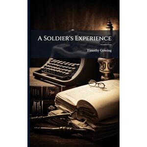Gowing, Timothy A Soldier's Experience Gowing, Timothy A Soldier's Experience