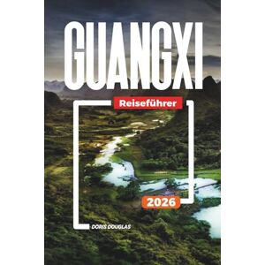 Douglas, Doris GUANGXI Reiseführer 2026: Li-Flusskreuzfahrten, Karstgebirge, Yangshuo, ethnische Dörfer und malerische Landschaften Douglas, Doris GUANGXI Reiseführer 2026: Li-Flusskreuzfahrten, Karstgebirge, Yangshuo, ethnische Dörfer und malerische Landschaften