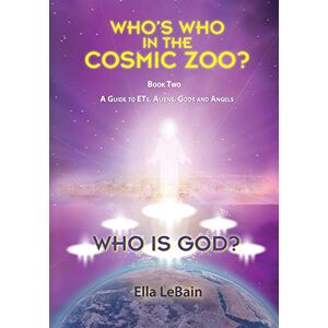 LeBain, Ella Who is God?: Who’s Who in the Cosmic Zoo? A Guide to ETs, Aliens, Gods, and Angels Book Two: 2 LeBain, Ella Who is God?: Who’s Who in the Cosmic Zoo? A Guide to ETs, Aliens, Gods, and Angels Book Two: 2