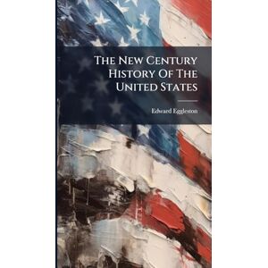 Eggleston, Edward The New Century History Of The United States Eggleston, Edward The New Century History Of The United States