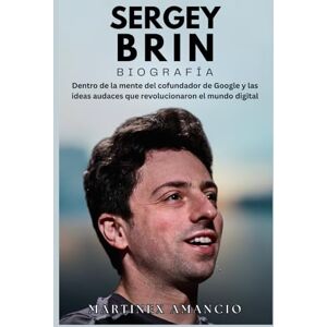 Amancio, Martinex SERGÉI BRIN BIOGRAFÍA: Dentro de la mente del cofundador de Google y las ideas audaces que revolucionaron el mundo digital Amancio, Martinex SERGÉI BRIN BIOGRAFÍA: Dentro de la mente del cofundador de Google y las ideas audaces que revolucionaron el mundo digital