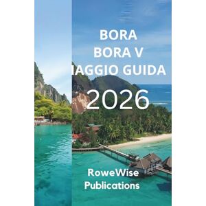 Publications, RoweWise BORA BORA VIAGGIO GUIDA 2026: Un angolo di paradiso nel Pacifico meridionale, Lagune mozzafiato e lussuosi bungalow sull'acqua Publications, RoweWise BORA BORA VIAGGIO GUIDA 2026: Un angolo di paradiso nel Pacifico meridionale, Lagune mozzafiato e lussuosi bungalow sull'acqua