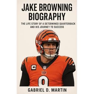 D. MARTIN, GABRIEL JAKE BROWNING BIOGRAPHY: THE LIFE STORY OF A DETERMINED QUARTERBACK AND HIS JOURNEY TO SUCCESS D. MARTIN, GABRIEL JAKE BROWNING BIOGRAPHY: THE LIFE STORY OF A DETERMINED QUARTERBACK AND HIS JOURNEY TO SUCCESS