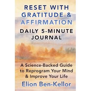Ben-Kellor, Elion RESET WITH GRATITUDE & AFFIRMATION: A Daily 5-Minute Journal & Science-Backed Guide To Reprogram Your Mind & Improve Your Life Ben-Kellor, Elion RESET WITH GRATITUDE & AFFIRMATION: A Daily 5-Minute Journal & Science-Backed Guide To Reprogram Your Mind & Improve Your Life