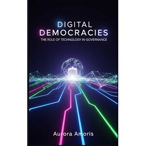 Amoris, Aurora Digital Democracies: The Role of Technology in Governance (The Future of Society and Sociotechnology) Amoris, Aurora Digital Democracies: The Role of Technology in Governance (The Future of Society and Sociotechnology)