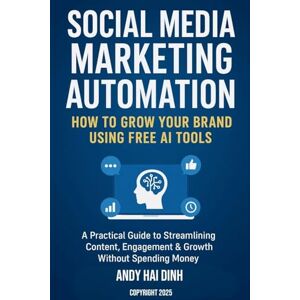 Dinh, Andy Hai Social Media Marketing Automation: How to Grow Your Brand Using Free AI Tools Dinh, Andy Hai Social Media Marketing Automation: How to Grow Your Brand Using Free AI Tools