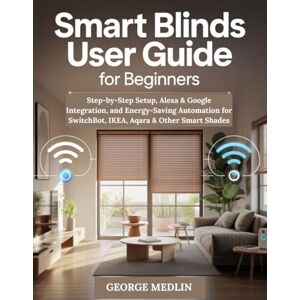 MEDLIN, GEORGE SMART BLINDS USER GUIDE FOR BEGINNERS: Step-by-Step Setup, Alexa & Google Integration, and Energy-Saving Automation for SwitchBot, IKEA, Aqara & Other ... Shades (The DIY Smart Home Guide Collection) MEDLIN, GEORGE SMART BLINDS USER GUIDE FOR BEGINNERS: Step-by-Step Setup, Alexa & Google Integration, and Energy-Saving Automation for SwitchBot, IKEA, Aqara & Other ... Shades (The DIY Smart Home Guide Collection)