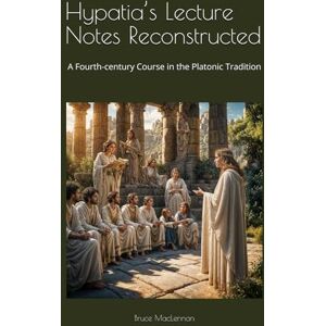 MacLennan, Bruce J. Hypatia‘s Lecture Notes Reconstructed: A Fourth-century Course in the Platonic Tradition MacLennan, Bruce J. Hypatia‘s Lecture Notes Reconstructed: A Fourth-century Course in the Platonic Tradition